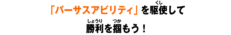 「バーサスアビリティ」を駆使して勝利を掴もう!