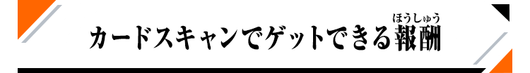 カードスキャンでゲットできる報酬！