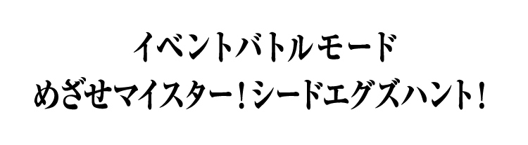 イベントバトルモード めざせマイスター！シードエグズハント！