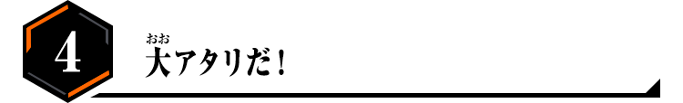 4.大アタリだ!