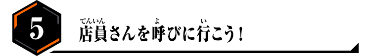 5.店員さんを呼びに行こう!