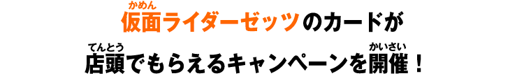 仮面ライダーゼッツのカードが店頭でもらえるキャンペーンを開催！