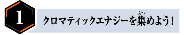 クロマティックエナジーを集めよう！