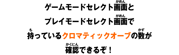 ゲームモードセレクト画面とプレイモードセレクト画面で持っているクロマティックオーブの数が確認できるぞ！