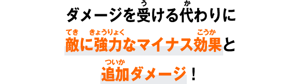 ダメージを受ける代わりに敵に強力なマイナス効果と追加ダメージ！