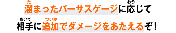 溜まったバーサスゲージに応じて相手に追加でダメージをあたえるぞ！