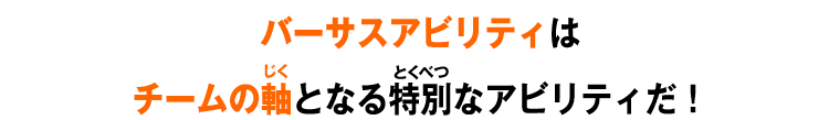 バーサスアビリティはチームの軸となる特別なアビリティだ！
