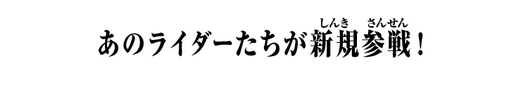 あのライダーたちが新規参戦！