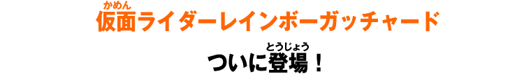 仮面ライダーレインボーガッチャードついに登場！