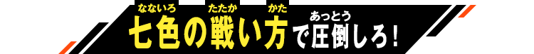 七色の戦い方で圧倒しろ！