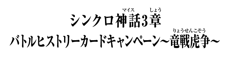 シンクロ神話3章 バトルヒストリーカードキャンペーン～竜戦虎争～