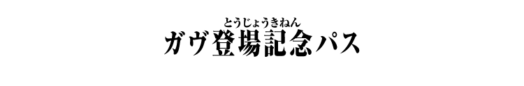 ガヴ登場記念パス