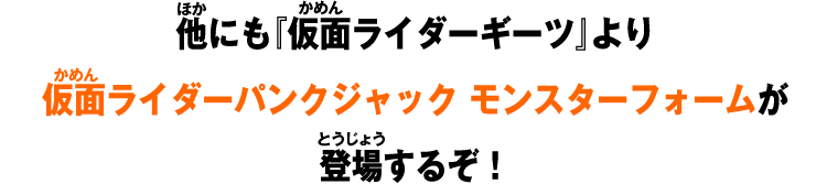 他にも『仮面ライダーギーツ』より仮面ライダーパンクジャック モンスターフォーム登場するぞ！