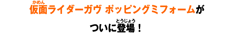 仮面ライダーガヴ ポッピングミフォームがついに登場！