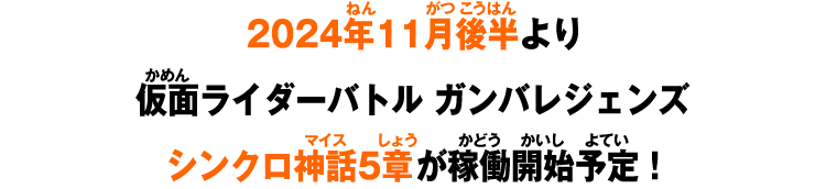 2024年11月後半より仮面ライダーバトル ガンバレジェンズシンクロ神話5章が稼働開始予定！