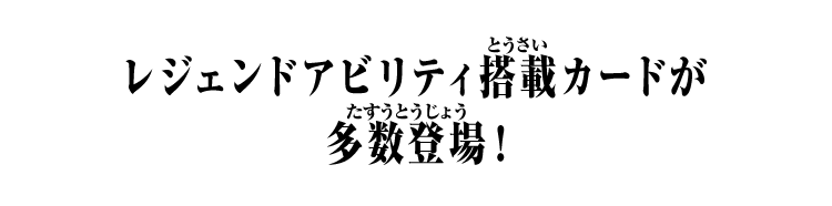 レジェンドアビリティ搭載カードが多数登場！