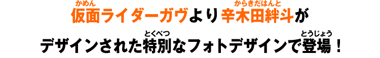 仮面ライダーガヴより辛木田絆斗がデザインされた特別なフォトデザインで登場！