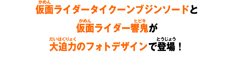 仮面ライダータイクーンブジンソードと仮面ライダー響鬼が大迫力のフォトデザインで登場！