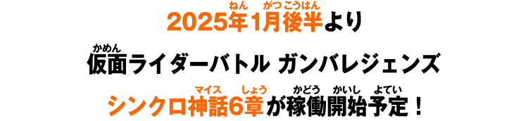 2025年1月後半より仮面ライダーバトル ガンバレジェンズシンクロ神話6章が稼働開始予定！