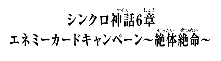 シンクロ神話6章 エネミーカードキャンペーン～絶体絶命～