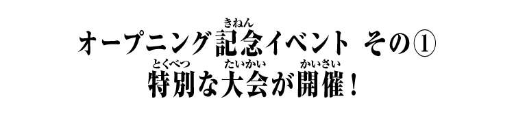 オープニング記念イベント その① 特別な大会が開催！