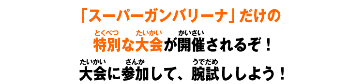 「スーパーガンバリーナ」だけの特別な大会が開催されるぞ！大会に参加して、腕試ししよう！