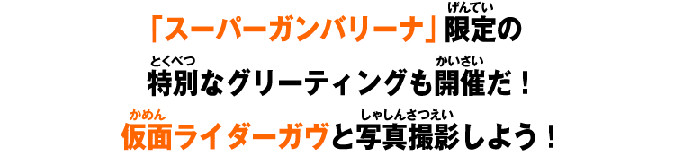 「スーパーガンバリーナ」限定の特別なグリーティングも開催だ！仮面ライダーガヴと写真撮影しよう！