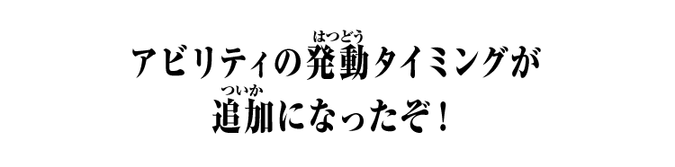 アビリティの発動タイミングが追加になったぞ！