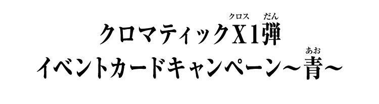 クロマティックＸ1弾 イベントカードキャンペーン～青～