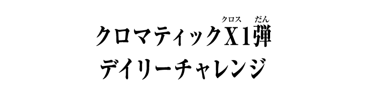 クロマティックＸ1弾 デイリーチャレンジ