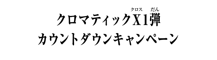 クロマティックＸ1弾 カウントダウンキャンペーン