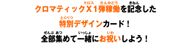 クロマティックＸ1弾稼働を記念した特別デザインカード！全部集めて一緒にお祝いしよう！