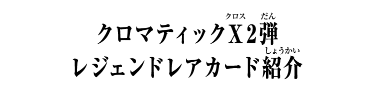 クロマティックＸ2弾 レジェンドレアカード紹介