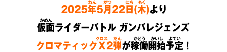 2025年5月22日(木)より仮面ライダーバトル ガンバレジェンズ クロマティックＸ2弾が稼働開始予定！
