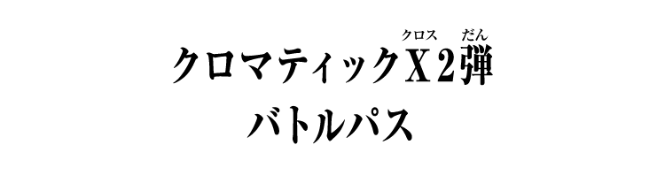 クロマティックＸ2弾 バトルパス