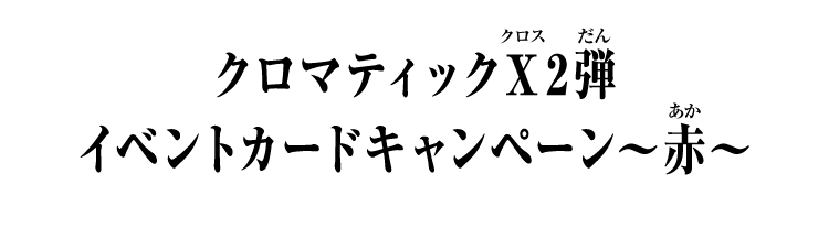 クロマティックＸ2弾 イベントカードキャンペーン～赤～