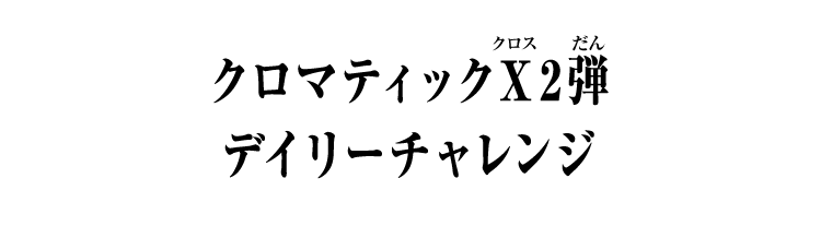 クロマティックＸ2弾 デイリーチャレンジ