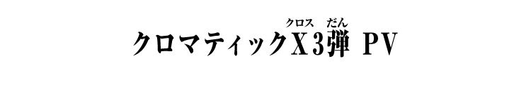 クロマティックＸ3弾 PV