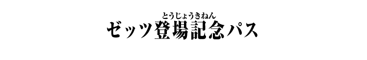 ゼッツ登場記念パス