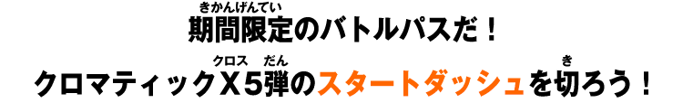 期間限定のバトルパスだ！クロマティックＸ5弾のスタートダッシュを切ろう！
