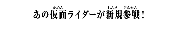あのライダーたちが新規参戦！