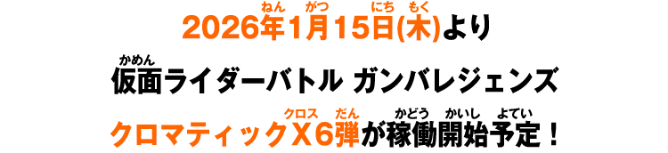2026年1月15日(木)より仮面ライダーバトル ガンバレジェンズクロマティックＸ6弾が稼働開始予定！