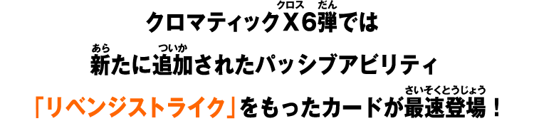 クロマティックＸ6弾では新たに追加されたパッシブアビリティ「リベンジストライク」をもったカードが最速登場！