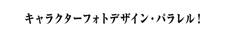 キャラクターフォトデザイン・パラレル！