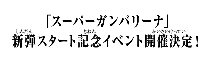 「スーパーガンバリーナ」新弾スタート記念イベント開催決定！