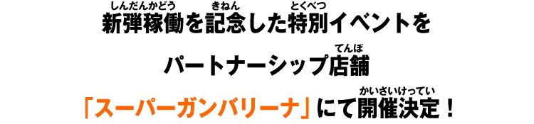 新弾稼働を記念した特別イベントを​パートナーシップ店舗「スーパーガンバリーナ」にて開催決定！​