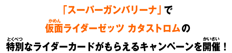 「スーパーガンバリーナ」で仮面ライダーゼッツ カタストロムの特別なライダーカードがもらえるキャンペーンを開催！