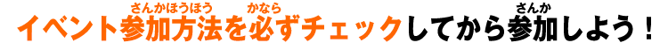 イベント参加方法を必ずチェックしてから参加しよう！