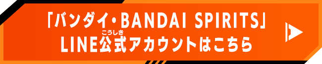 「バンダイ・BANDAI　SPIRITS」LINE公式アカウントはこちら