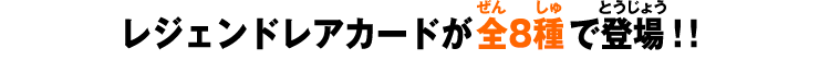 レジェンドレアカードが全8種で登場！！